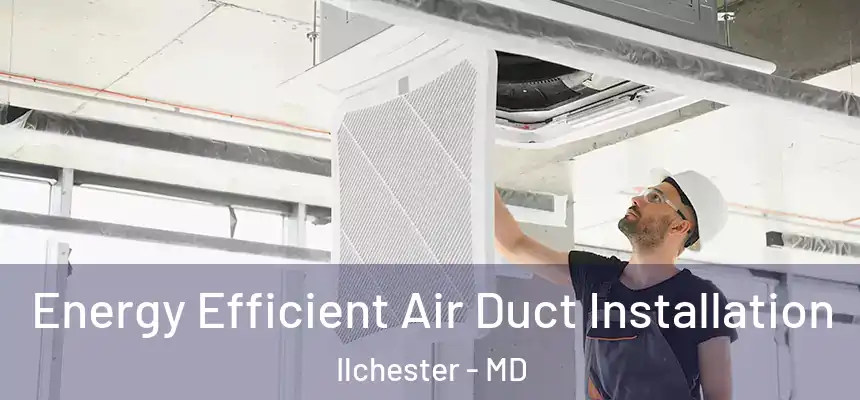  Energy Efficient Air Duct Installation Ilchester - MD